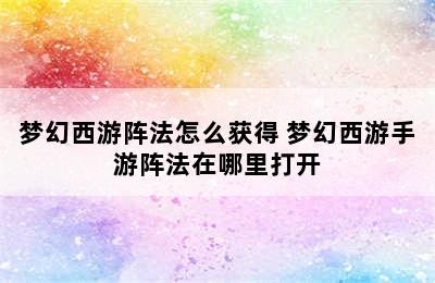 梦幻西游阵法怎么获得 梦幻西游手游阵法在哪里打开